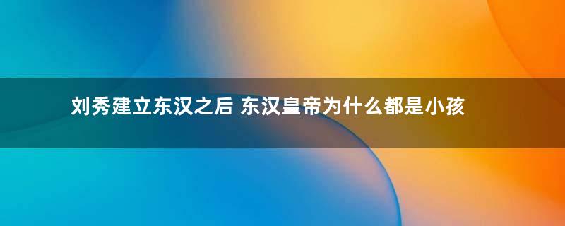 刘秀建立东汉之后 东汉皇帝为什么都是小孩子